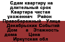 Сдам квартиру на длительный срок. Квартира чистая, ухоженнач › Район ­ Правобережный › Улица ­ Декабрьских Событий › Дом ­ 96а › Этажность дома ­ 5 › Цена ­ 17 000 - Иркутская обл. Недвижимость » Квартиры аренда   . Иркутская обл.